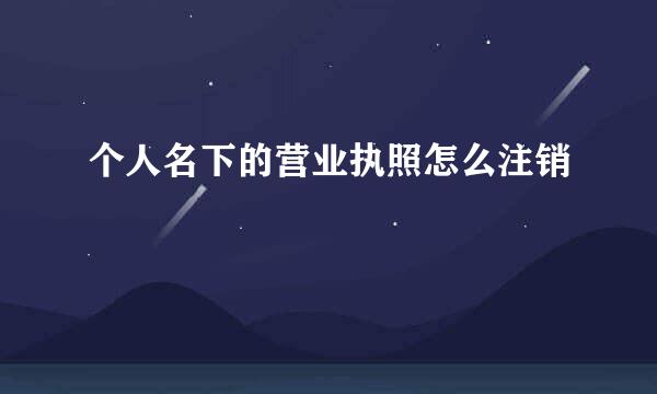 个人名下的营业执照怎么注销