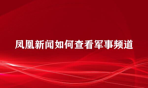 凤凰新闻如何查看军事频道
