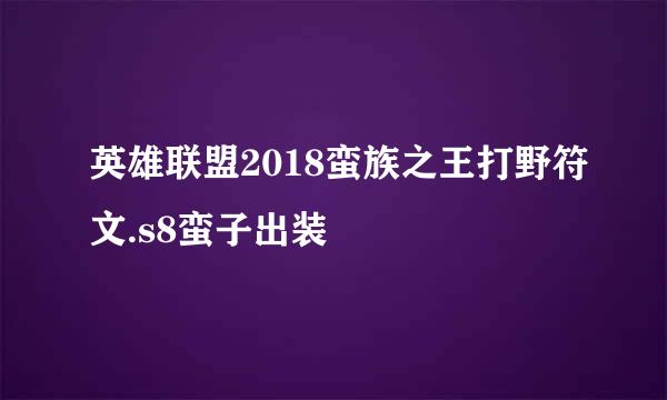 英雄联盟2018蛮族之王打野符文.s8蛮子出装