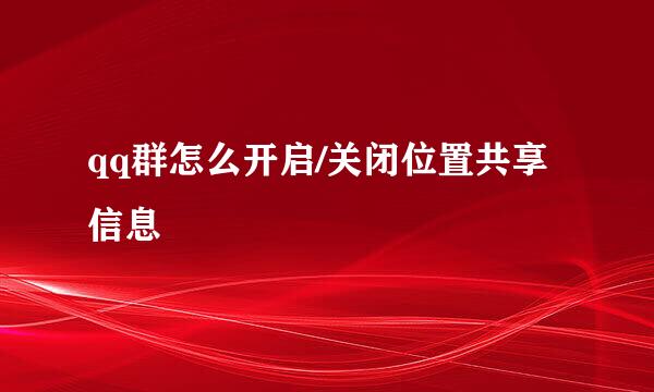 qq群怎么开启/关闭位置共享信息