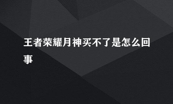 王者荣耀月神买不了是怎么回事