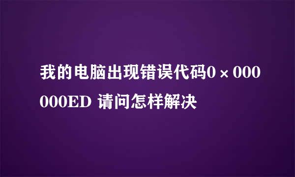 我的电脑出现错误代码0×000000ED 请问怎样解决