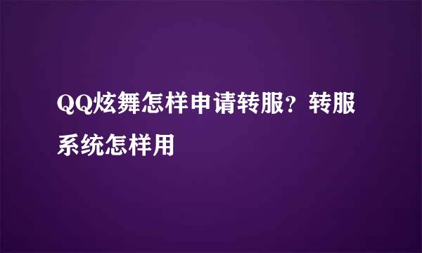 QQ炫舞怎样申请转服？转服系统怎样用