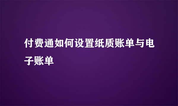 付费通如何设置纸质账单与电子账单