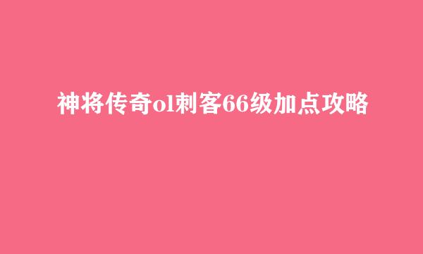 神将传奇ol刺客66级加点攻略