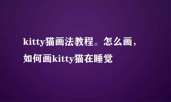 kitty猫画法教程。怎么画，如何画kitty猫在睡觉