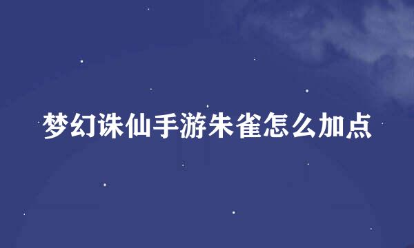 梦幻诛仙手游朱雀怎么加点