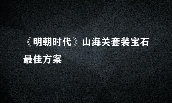 《明朝时代》山海关套装宝石最佳方案
