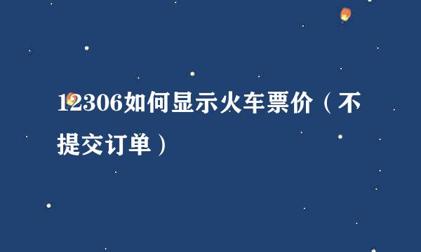12306如何显示火车票价（不提交订单）