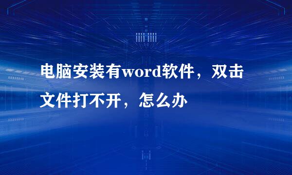 电脑安装有word软件，双击文件打不开，怎么办