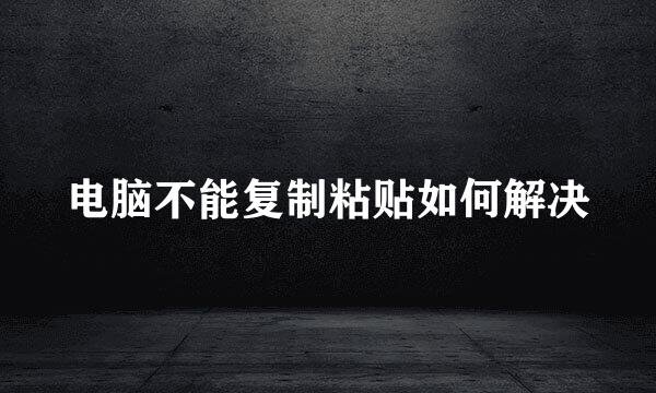 电脑不能复制粘贴如何解决