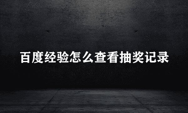 百度经验怎么查看抽奖记录