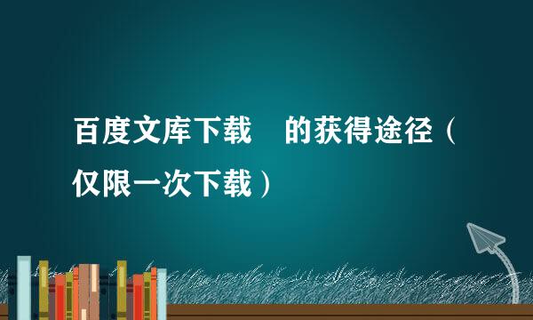百度文库下载劵的获得途径（仅限一次下载）