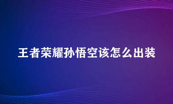 王者荣耀孙悟空该怎么出装