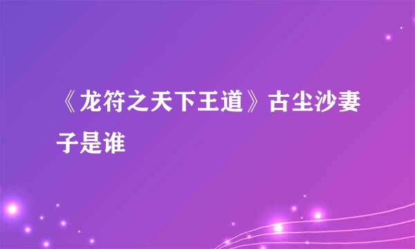 《龙符之天下王道》古尘沙妻子是谁