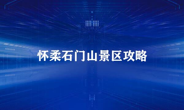 怀柔石门山景区攻略