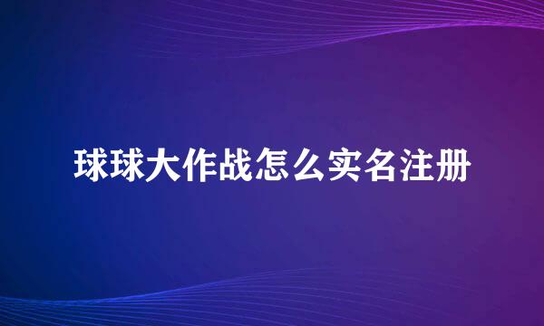 球球大作战怎么实名注册