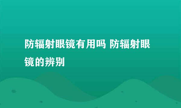 防辐射眼镜有用吗 防辐射眼镜的辨别