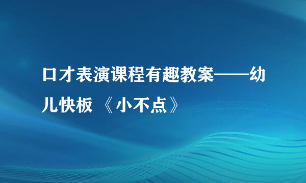 口才表演课程有趣教案——幼儿快板 《小不点》