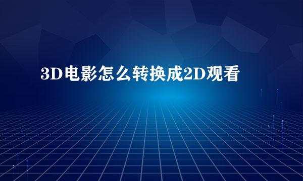 3D电影怎么转换成2D观看