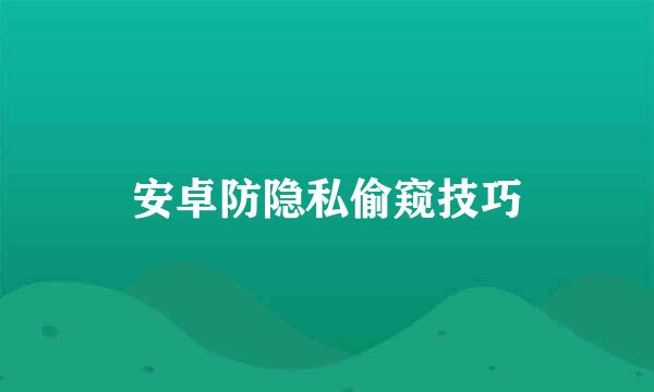 安卓防隐私偷窥技巧