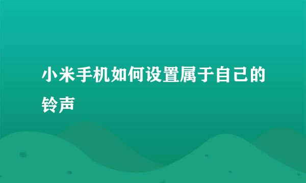 小米手机如何设置属于自己的铃声