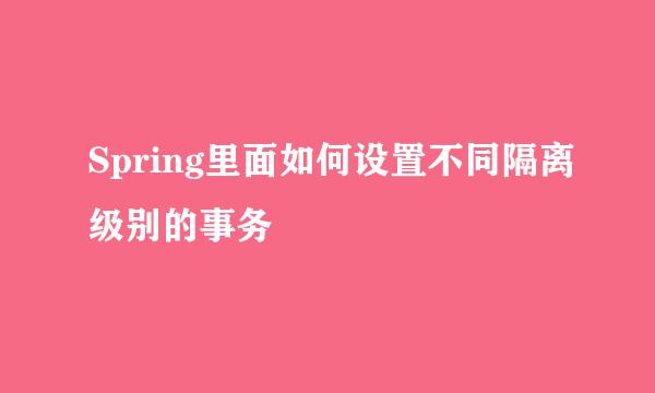 Spring里面如何设置不同隔离级别的事务