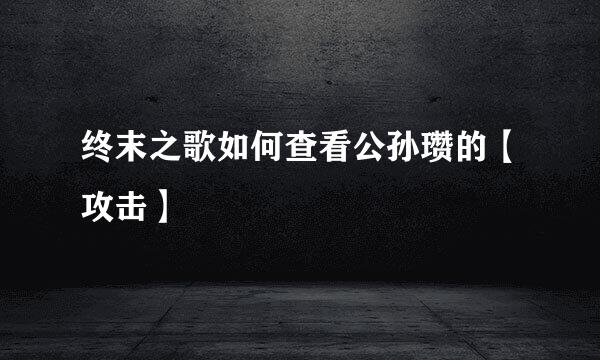终末之歌如何查看公孙瓒的【攻击】