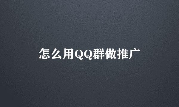 怎么用QQ群做推广