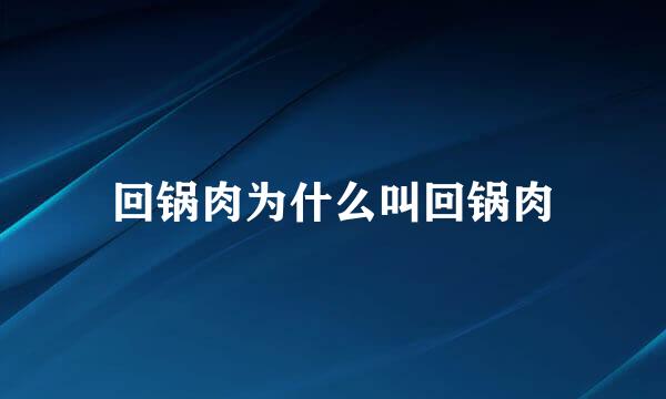 回锅肉为什么叫回锅肉