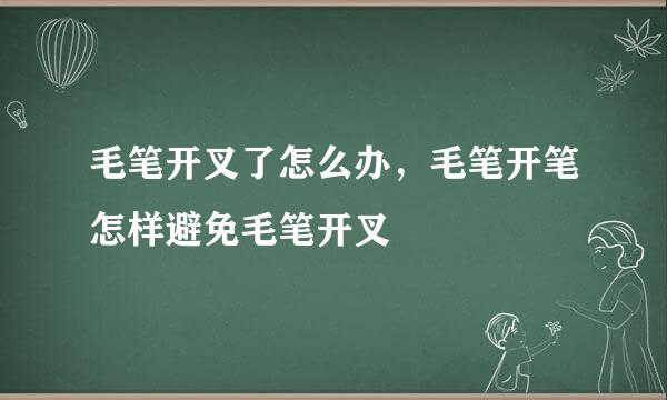 毛笔开叉了怎么办，毛笔开笔怎样避免毛笔开叉