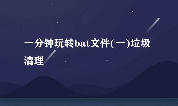 一分钟玩转bat文件(一)垃圾清理