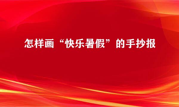 怎样画“快乐暑假”的手抄报