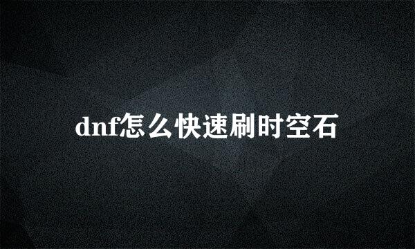 dnf怎么快速刷时空石