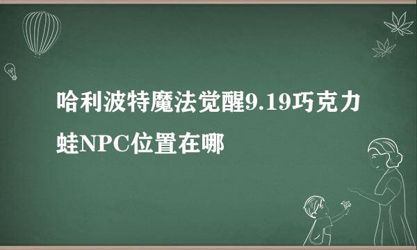 哈利波特魔法觉醒9.19巧克力蛙NPC位置在哪