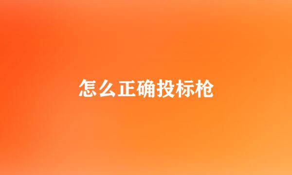怎么正确投标枪