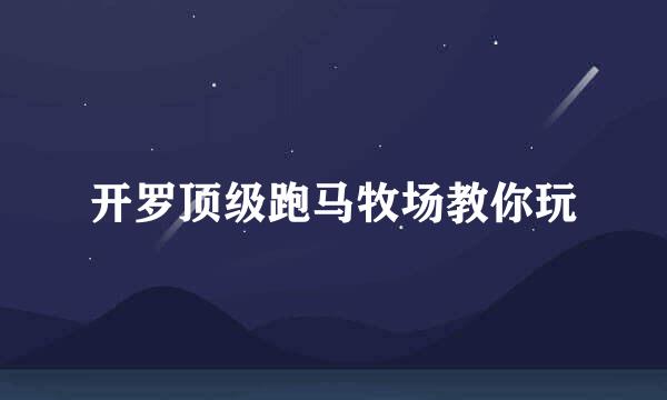 开罗顶级跑马牧场教你玩