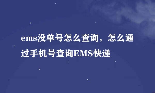 ems没单号怎么查询，怎么通过手机号查询EMS快递