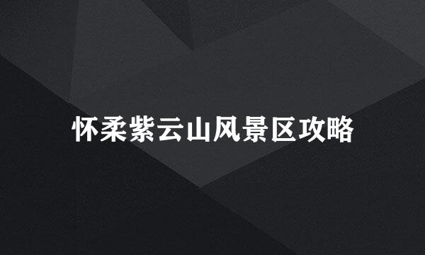 怀柔紫云山风景区攻略