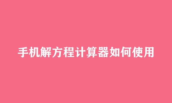 手机解方程计算器如何使用
