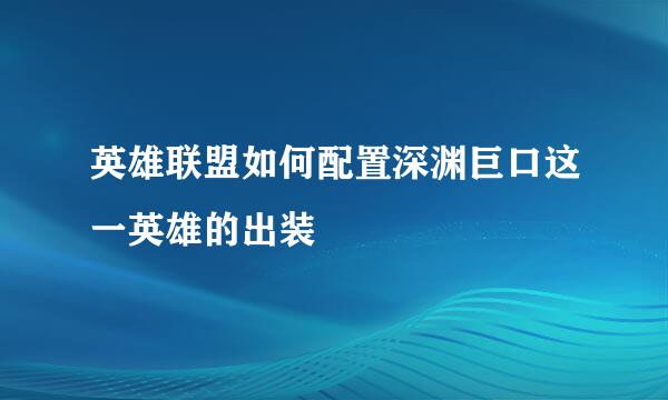 英雄联盟如何配置深渊巨口这一英雄的出装