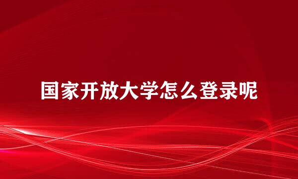 国家开放大学怎么登录呢