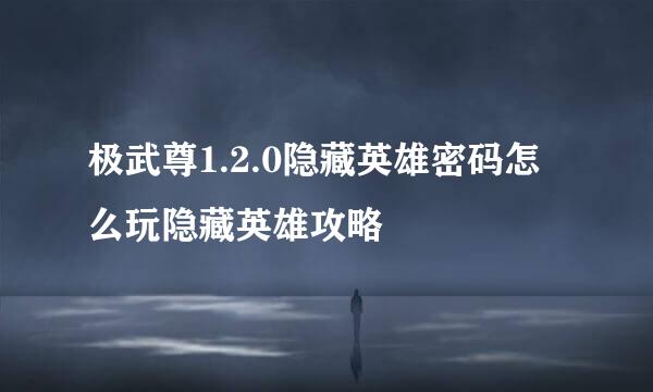 极武尊1.2.0隐藏英雄密码怎么玩隐藏英雄攻略
