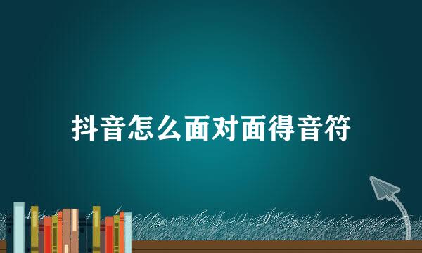 抖音怎么面对面得音符