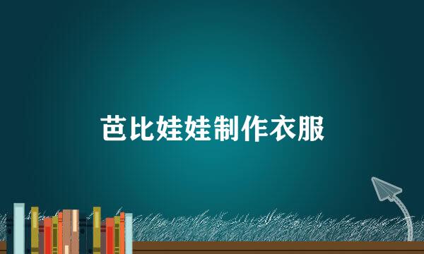 芭比娃娃制作衣服