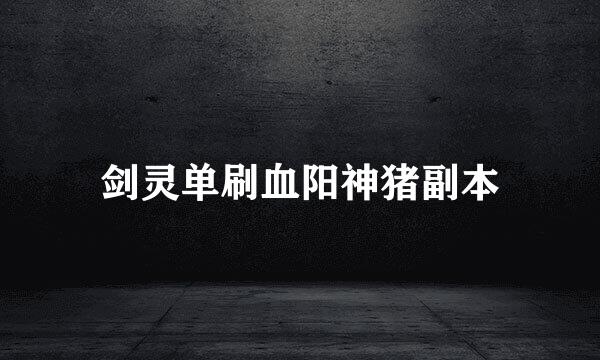 剑灵单刷血阳神猪副本