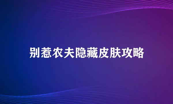 别惹农夫隐藏皮肤攻略