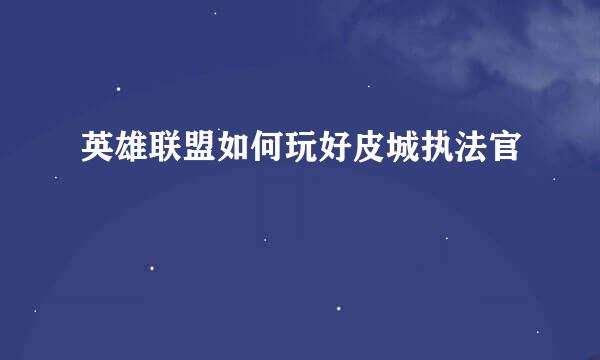 英雄联盟如何玩好皮城执法官