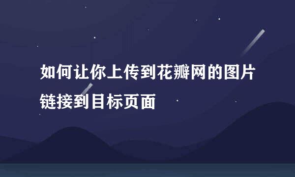 如何让你上传到花瓣网的图片链接到目标页面