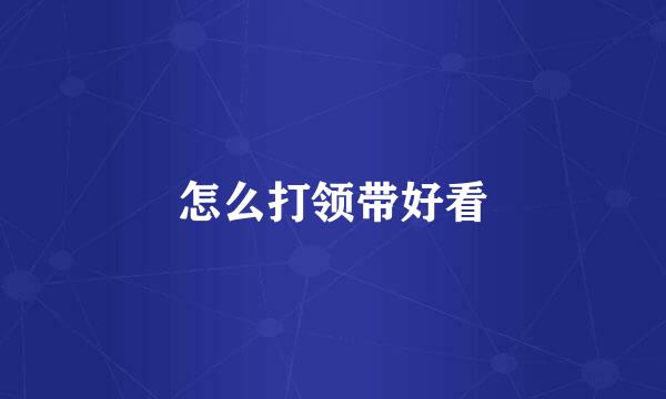 怎么打领带好看
